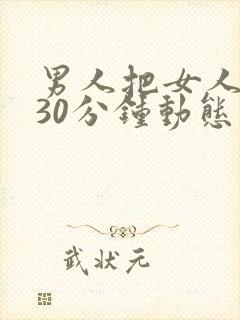 男人把女人桶爽30分钟动态图