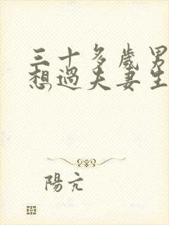 三十多岁男人不想过夫妻生活的原因