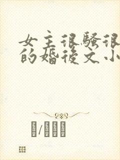 女主很骚很放荡的婚后文小说