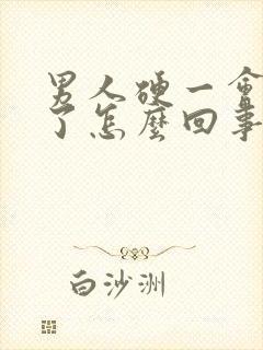 男人硬一会又软了怎么回事?