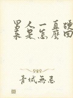 男人一直硬不起来是怎么回事