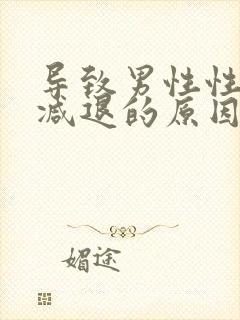 导致男性性功能减退的原因是什么