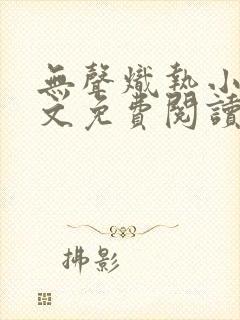 无声炽热小说全文免费阅读下载