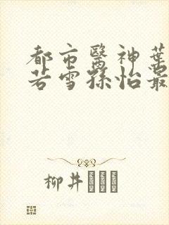 都市医神叶辰夏若雪孙怡最新章节免费阅读