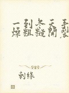 一到冬天手就干燥粗糙开裂