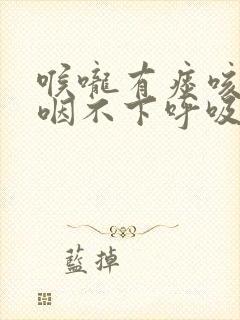 喉咙有痰咳不出咽不下呼吸困难