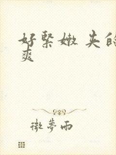 好紧嫩 夹的好爽