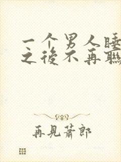 一个男人睡了你之后不再联系你说明什么