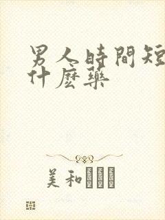 男人时间短该吃什麽药