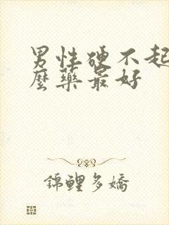 男性硬不起吃什么药最好