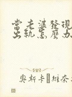 当老婆发现老公出轨怎么办