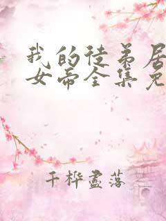 我的徒弟居然是女帝全集免费观看