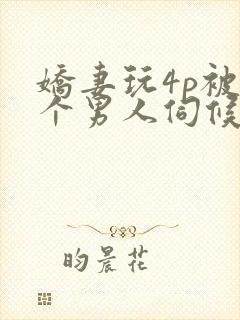 娇妻玩4p被三个男人伺候小说