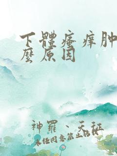 下体瘙痒肿痛什么原因