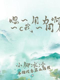 嗯～用力啊～嗯～c我～同居