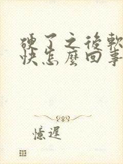 硬了之后软的很快怎么回事