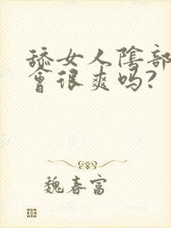 舔女人阴部女人会很爽吗?