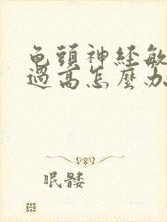 龟头神经敏感度过高怎么办