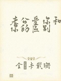 老公爱你和不爱你的区别