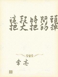 这段时间头发大把大把的掉怎么回事