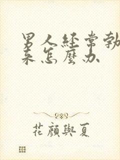 男人经常勃不起来怎么办