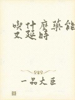 吃什么药能又硬又延时