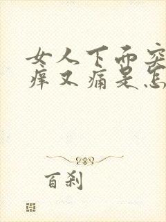 女人下面突然又痒又痛是怎么回事