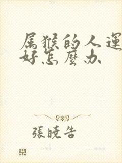 属猴的人运气不好怎么办