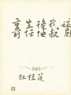 重生后我嫁给了前任他叔 顾恋轻尘