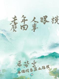 老年人眼模糊怎么回事