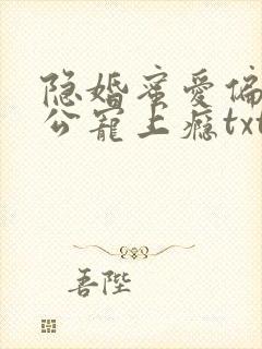 隐婚蜜爱偏执老公宠上瘾txt下载