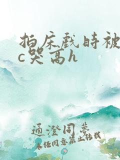 拍床戏时被猛男c哭高h