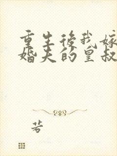 重生后我嫁了未婚夫的皇叔小说txt