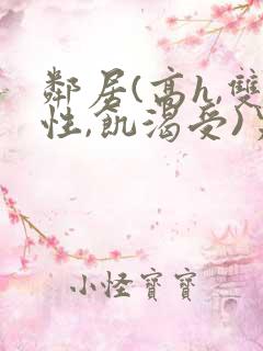 邻居(高h,双性,饥渴受)男男小说