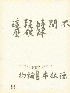 这段时间不顺怎么破解