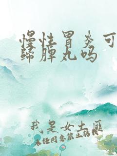 慢性胃炎可以吃归脾丸吗