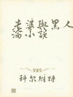 老婆与黑人的沉沦小说