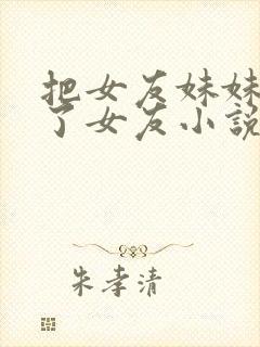 把女友妹妹认成了女友小说