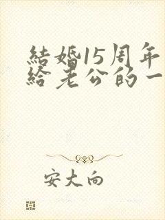 结婚15周年写给老公的一封信