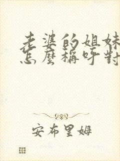 老婆的姐妹丈夫怎么称呼对方