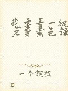 我要看一级特黄免费黄色录像