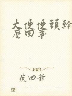 大便便头干硬怎么回事