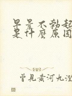 早晨不勃起原因是什么原因