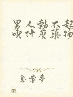 男人勃不起来了吃什么药物治疗中药