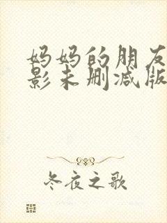 妈妈的朋友2电影未删减版