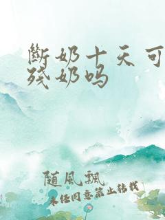 断奶十天可以排残奶吗