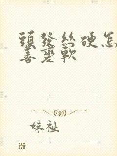 头发丝硬怎么改善变软