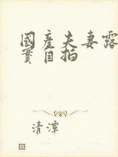 国产夫妻露脸真实自拍