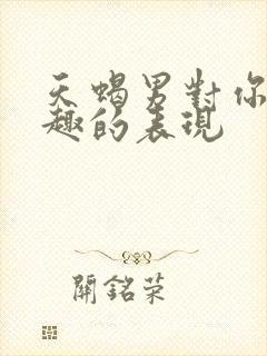 天蝎男对你没兴趣的表现