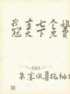 我有七个姐姐艳冠天下免费阅读